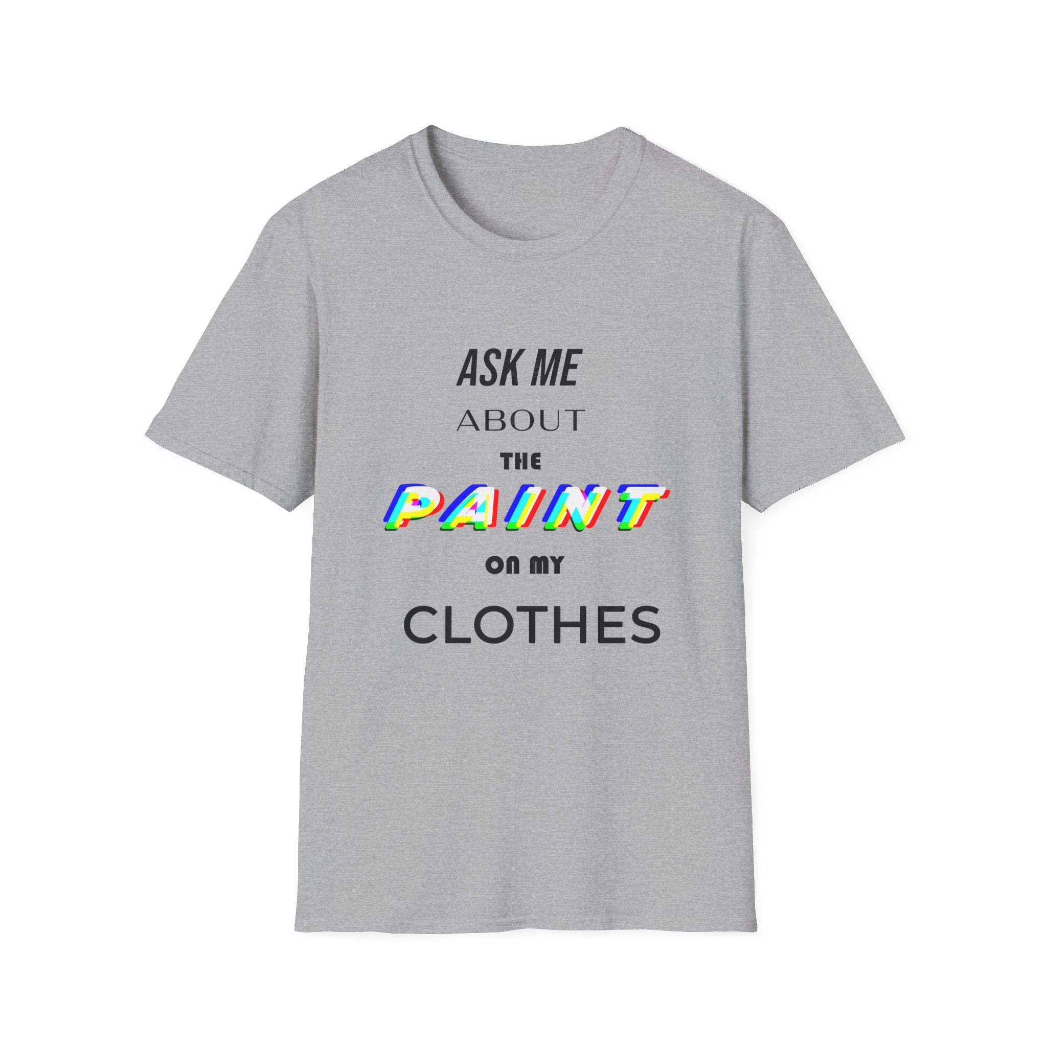 Ask Me About the Paint on my Clothes T-Shirt (Light Colors)