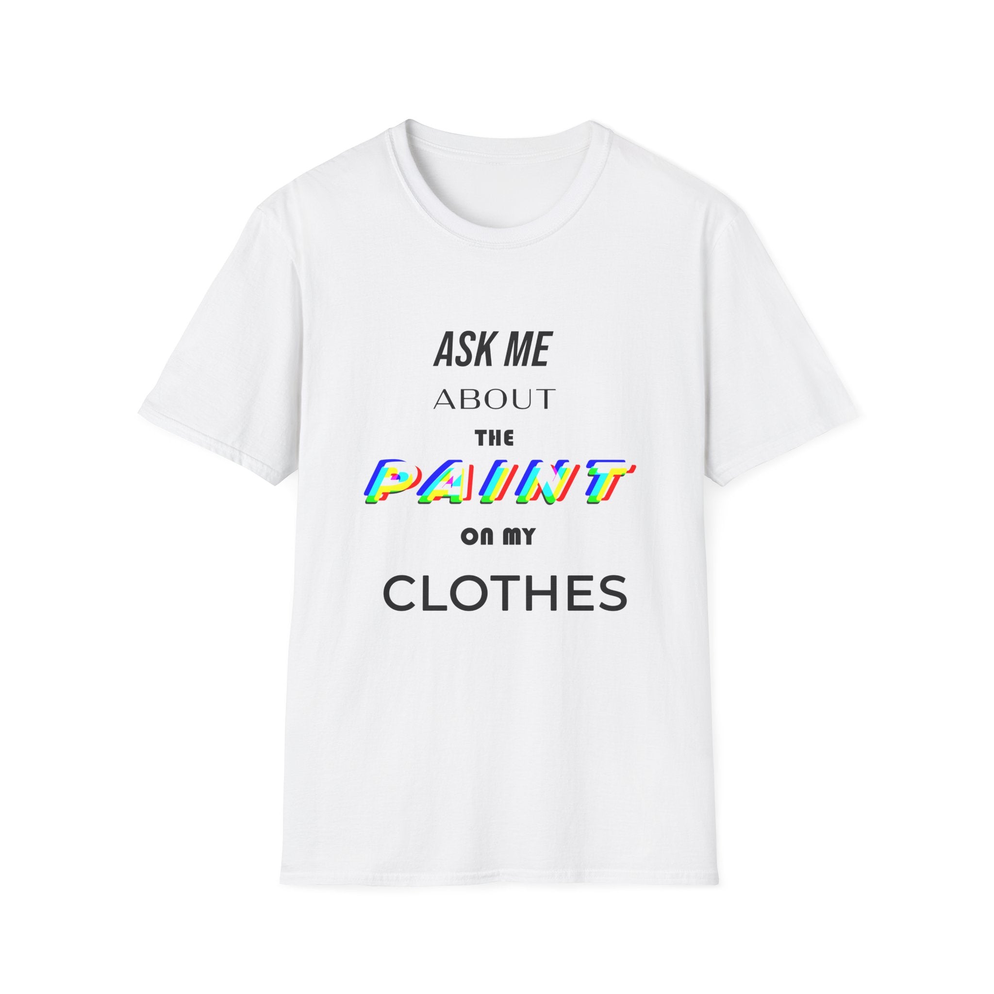 Ask Me About the Paint on my Clothes T-Shirt (Light Colors)
