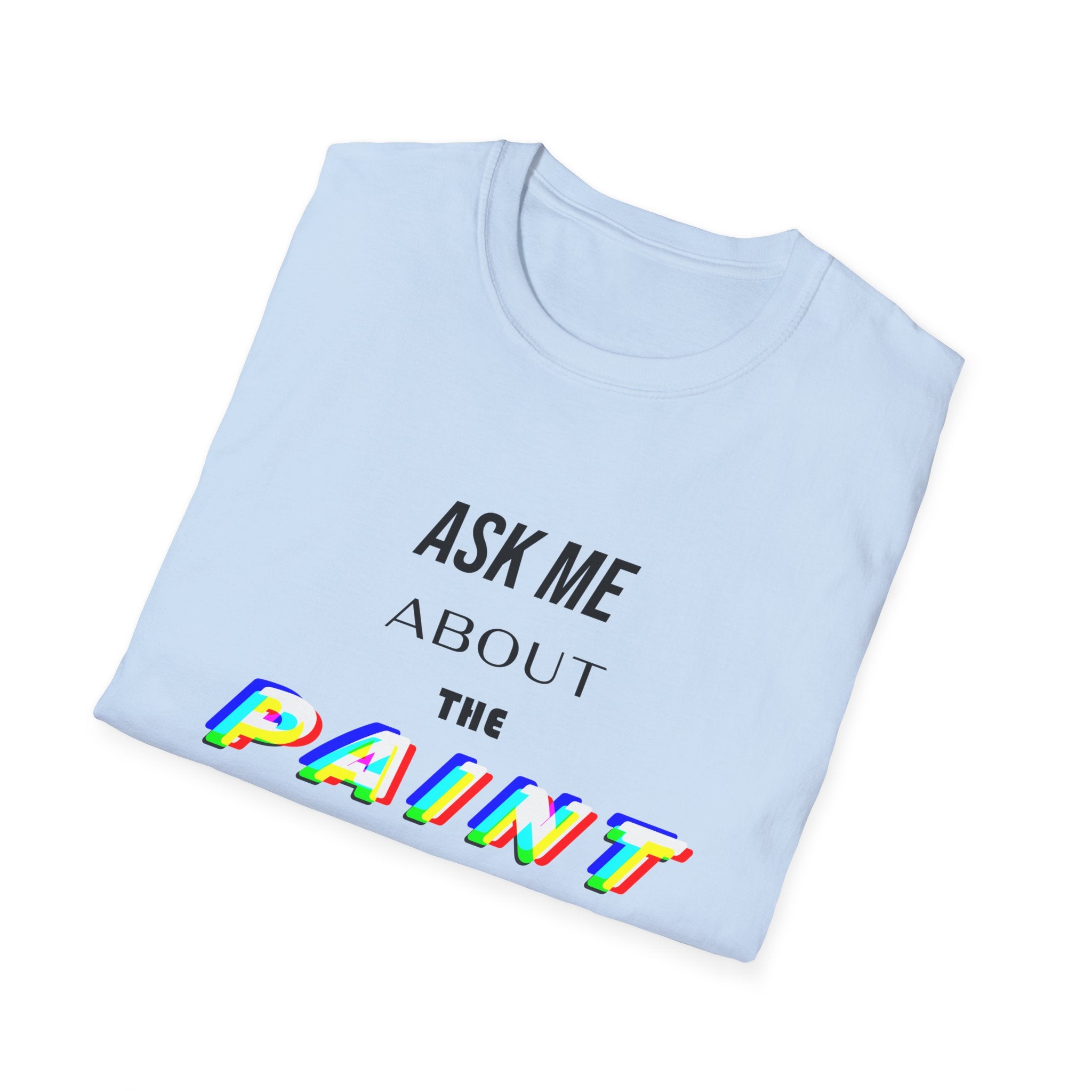Ask Me About the Paint on my Clothes T-Shirt (Light Colors)